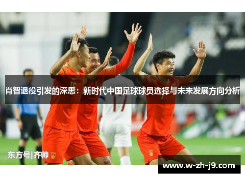 肖智退役引发的深思：新时代中国足球球员选择与未来发展方向分析