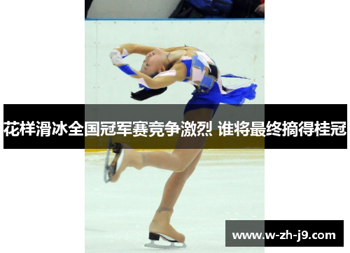 花样滑冰全国冠军赛竞争激烈 谁将最终摘得桂冠