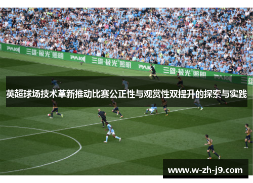 英超球场技术革新推动比赛公正性与观赏性双提升的探索与实践