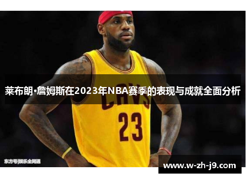 莱布朗·詹姆斯在2023年NBA赛季的表现与成就全面分析