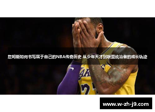 詹姆斯如何书写属于自己的NBA传奇历史 从少年天才到联盟统治者的成长轨迹
