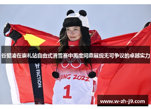 谷爱凌在崇礼站自由式滑雪赛中再度问鼎展现无可争议的卓越实力