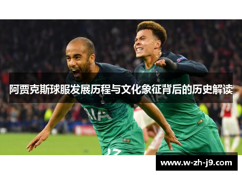 阿贾克斯球服发展历程与文化象征背后的历史解读