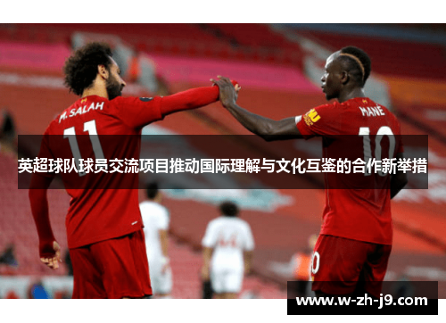 英超球队球员交流项目推动国际理解与文化互鉴的合作新举措