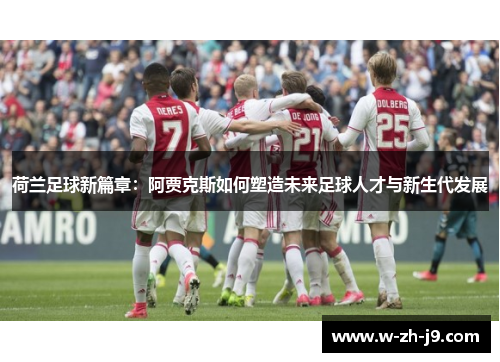 荷兰足球新篇章：阿贾克斯如何塑造未来足球人才与新生代发展