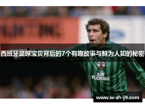 西班牙足球宝贝背后的7个有趣故事与鲜为人知的秘密