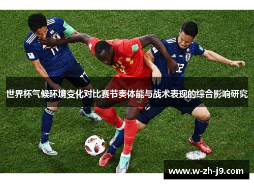 世界杯气候环境变化对比赛节奏体能与战术表现的综合影响研究
