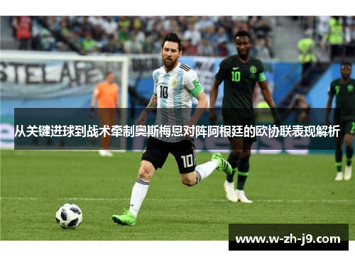 从关键进球到战术牵制奥斯梅恩对阵阿根廷的欧协联表现解析