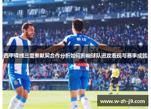 西甲锋线三重奏默契合作分析如何影响球队进攻表现与赛季成就