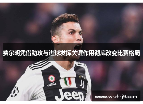 费尔明凭借助攻与进球发挥关键作用彻底改变比赛格局