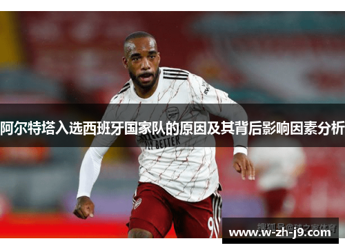 阿尔特塔入选西班牙国家队的原因及其背后影响因素分析