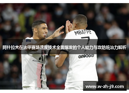 阿什拉夫在法甲赛场速度技术全面爆发的个人能力与攻防统治力解析