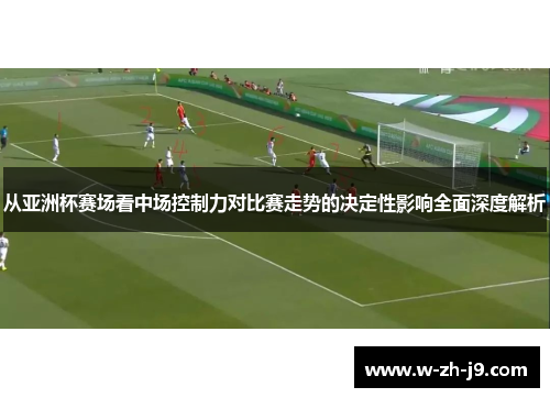 从亚洲杯赛场看中场控制力对比赛走势的决定性影响全面深度解析