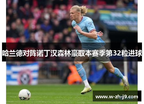 哈兰德对阵诺丁汉森林豪取本赛季第32粒进球