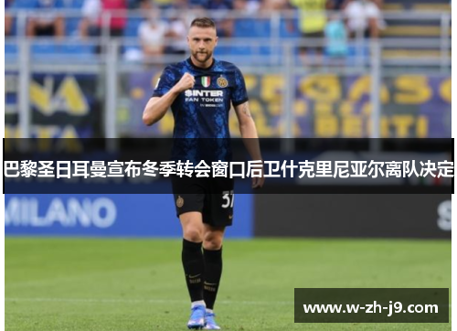 巴黎圣日耳曼宣布冬季转会窗口后卫什克里尼亚尔离队决定