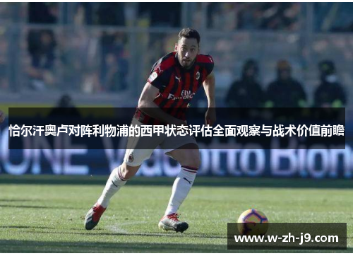 恰尔汗奥卢对阵利物浦的西甲状态评估全面观察与战术价值前瞻