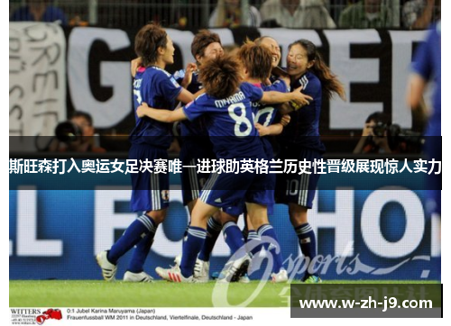 斯旺森打入奥运女足决赛唯一进球助英格兰历史性晋级展现惊人实力