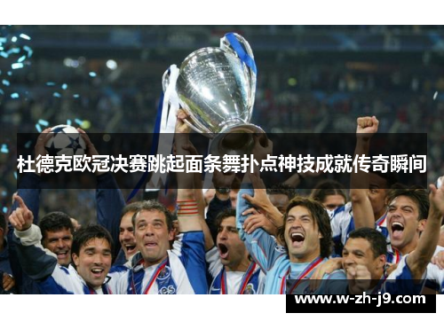 杜德克欧冠决赛跳起面条舞扑点神技成就传奇瞬间