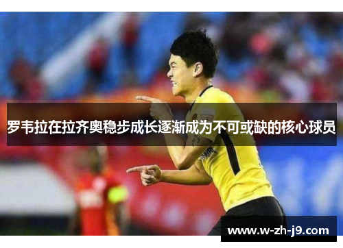 罗韦拉在拉齐奥稳步成长逐渐成为不可或缺的核心球员