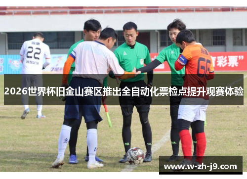 2026世界杯旧金山赛区推出全自动化票检点提升观赛体验