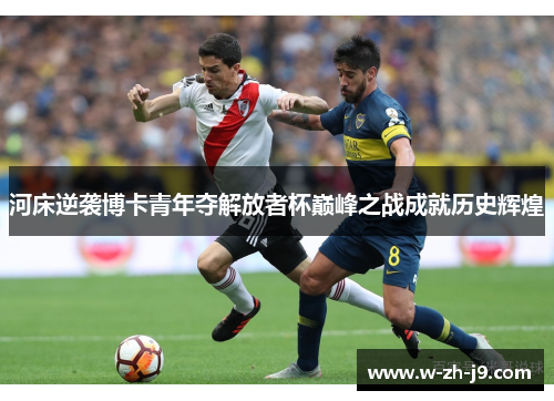 河床逆袭博卡青年夺解放者杯巅峰之战成就历史辉煌