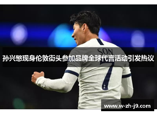 孙兴慜现身伦敦街头参加品牌全球代言活动引发热议